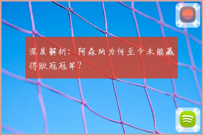 深度解析：阿森纳为何至今未能赢得欧冠冠军？