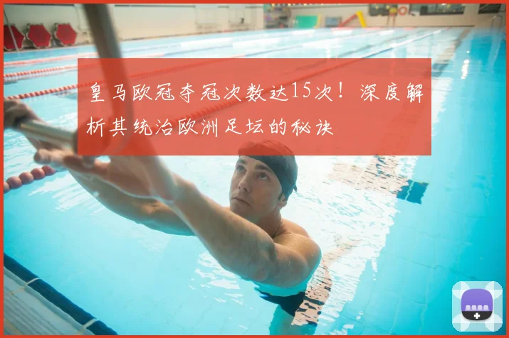 皇马欧冠夺冠次数达15次!深度解析其统治欧洲足坛的秘诀