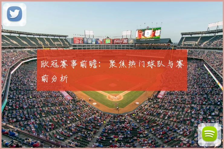 欧冠赛事前瞻：聚焦热门球队与赛前分析