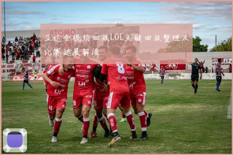 亚运会视频回放LOL关键回放整理及比赛进展解读
